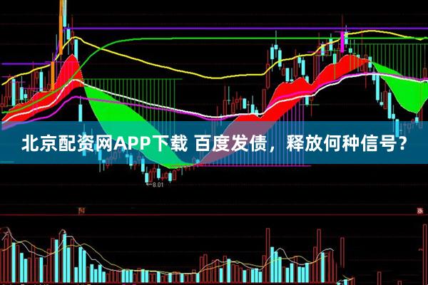 北京配资网APP下载 百度发债，释放何种信号？