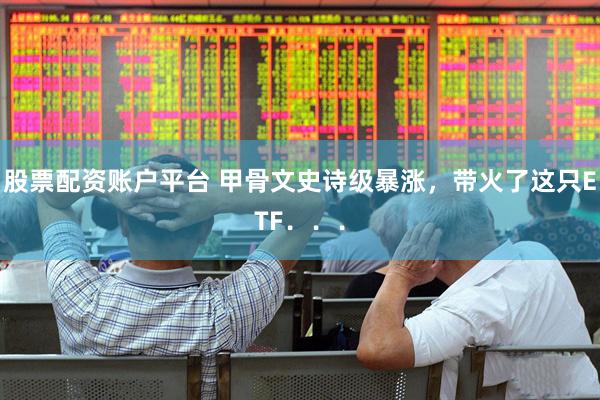 股票配资账户平台 甲骨文史诗级暴涨，带火了这只ETF．．．