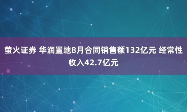萤火证券 华润置地8月合同销售额132亿元 经常性收入42.7亿元