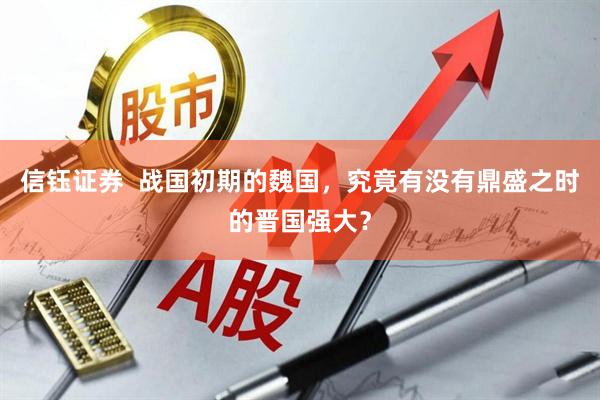 信钰证券  战国初期的魏国，究竟有没有鼎盛之时的晋国强大？