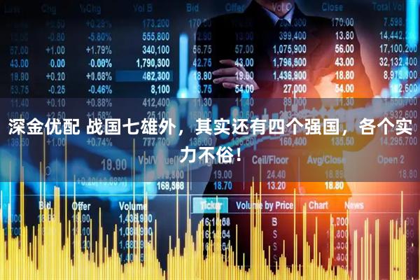 深金优配 战国七雄外，其实还有四个强国，各个实力不俗！