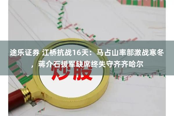 途乐证券 江桥抗战16天：马占山率部激战寒冬，蒋介石援军缺席终失守齐齐哈尔