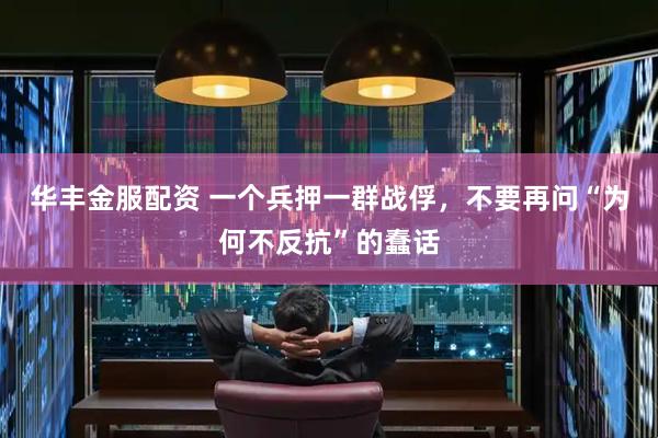 华丰金服配资 一个兵押一群战俘，不要再问“为何不反抗”的蠢话