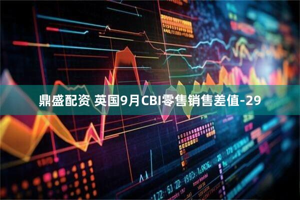 鼎盛配资 英国9月CBI零售销售差值-29