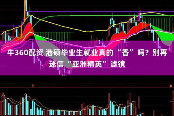 牛360配资 港硕毕业生就业真的 “香” 吗？别再迷信 “亚洲精英” 滤镜