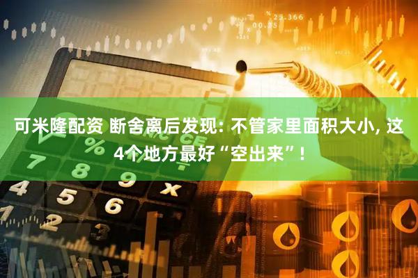 可米隆配资 断舍离后发现: 不管家里面积大小, 这4个地方最好“空出来”!