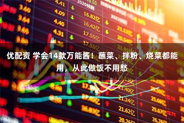 优配资 学会14款万能酱！蘸菜、拌粉、烧菜都能用，从此做饭不用愁