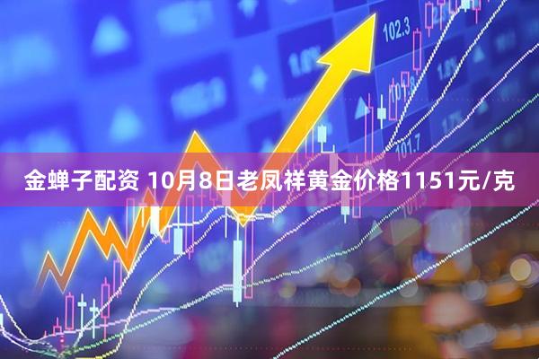 金蝉子配资 10月8日老凤祥黄金价格1151元/克