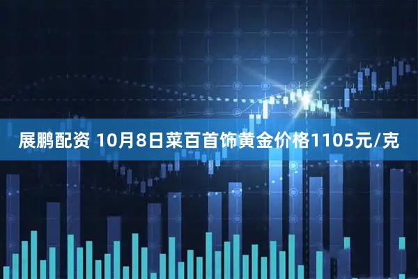 展鹏配资 10月8日菜百首饰黄金价格1105元/克