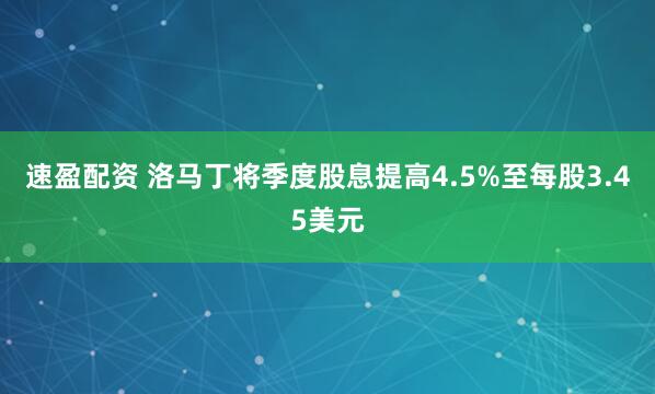 速盈配资 洛马丁将季度股息提高4.5%至每股3.45美元