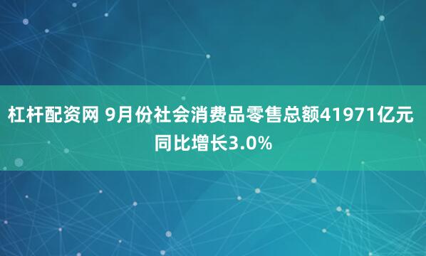 杠杆配资网 9月份社会消费品零售总额41971亿元 同比增长3.0%