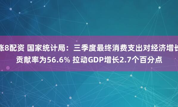 涨8配资 国家统计局：三季度最终消费支出对经济增长贡献率为56.6% 拉动GDP增长2.7个百分点