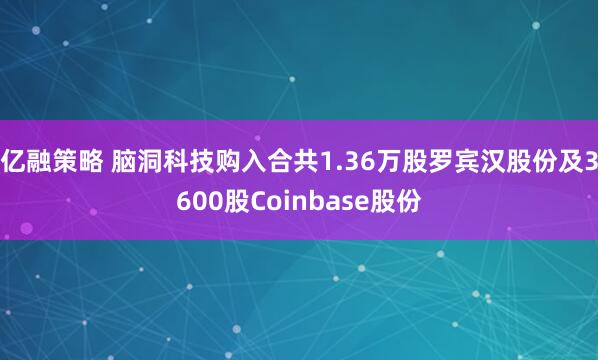 亿融策略 脑洞科技购入合共1.36万股罗宾汉股份及3600股Coinbase股份