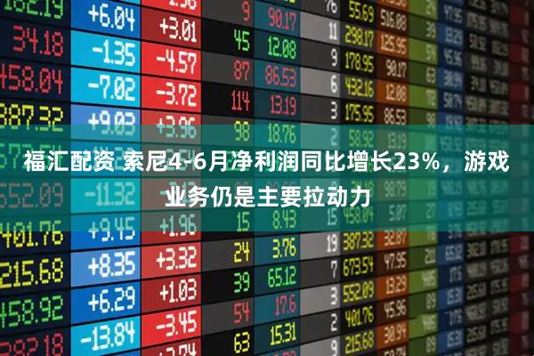 福汇配资 索尼4-6月净利润同比增长23%，游戏业务仍是主要拉动力
